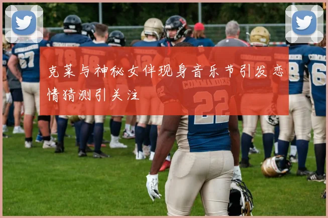 克莱与神秘女伴现身音乐节引发恋情猜测引关注